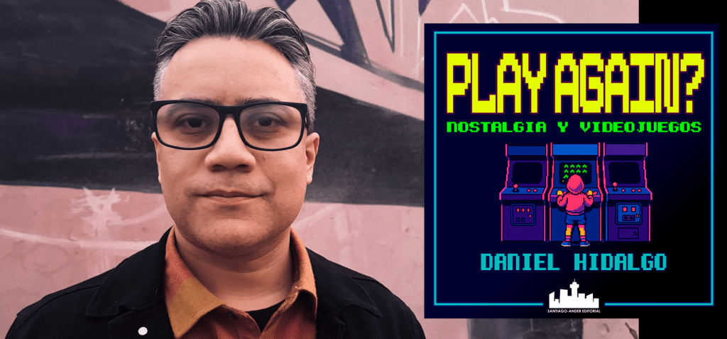 Daniel Hidalgo y Play Again?: entre la narrativa, la nostalgia y los&nbsp;videojuegos