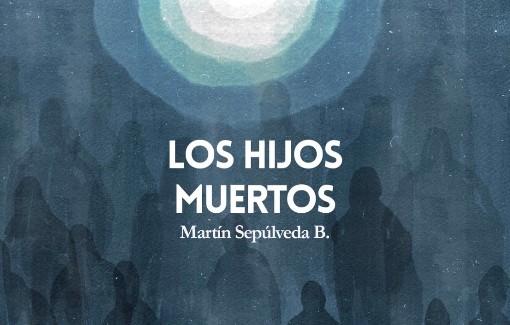 Los hijos muertos: lo nuevo de Martín Sepúlveda&nbsp;B.